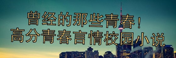 曾经的那些青春！高分青春言情校园小说